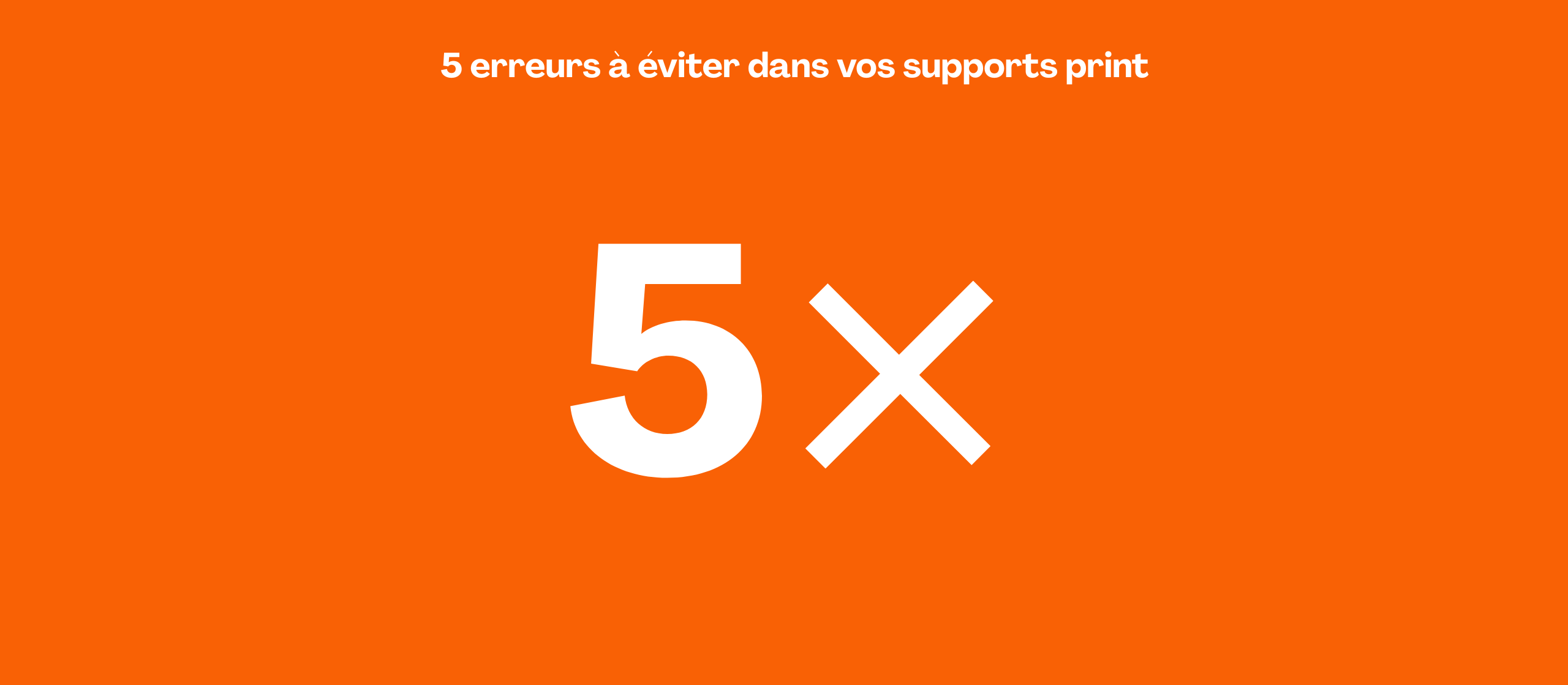 5 erreurs à éviter dans vos supports print